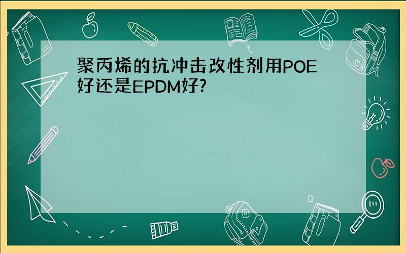 聚丙烯的抗冲击改性剂用POE好还是EPDM好?