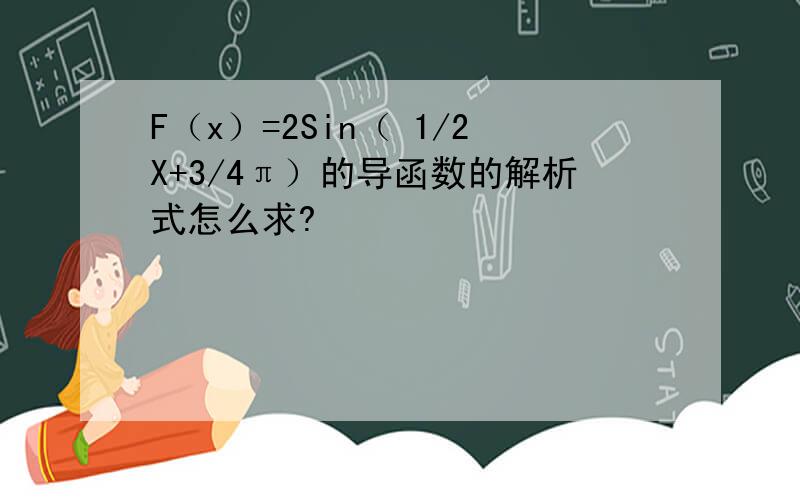 F（x）=2Sin（ 1/2X+3/4π）的导函数的解析式怎么求?