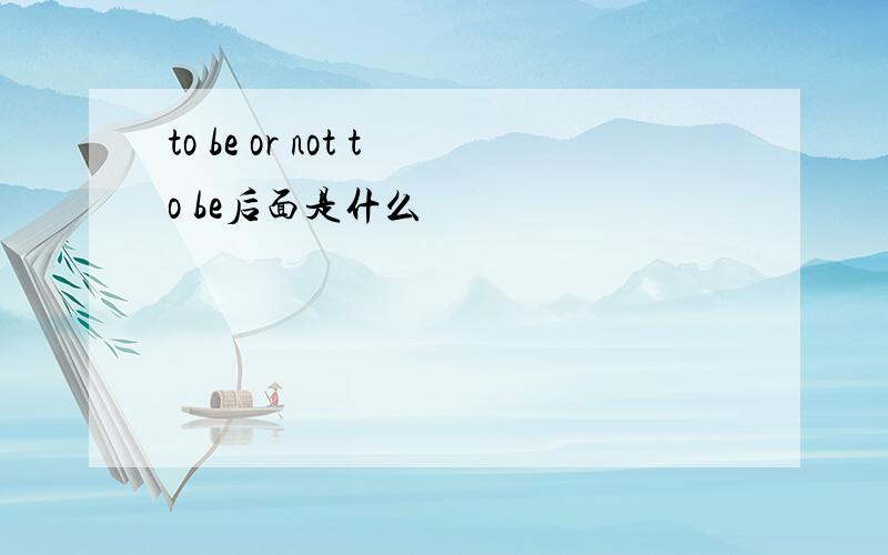 to be or not to be后面是什么