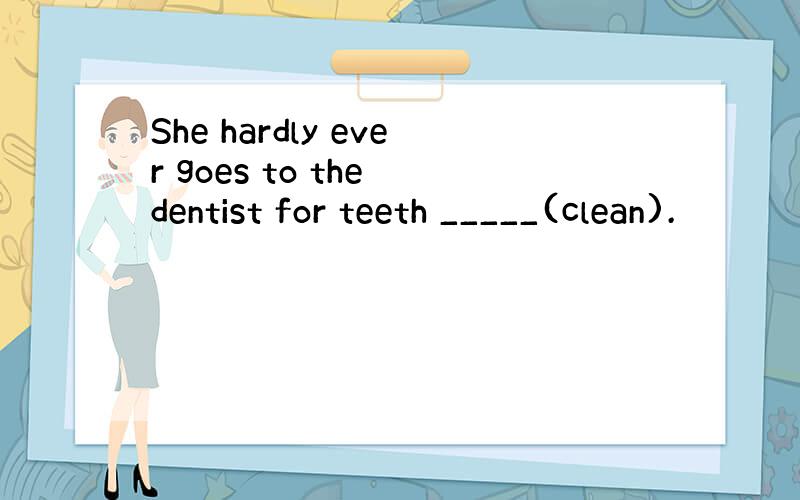 She hardly ever goes to the dentist for teeth _____(clean).