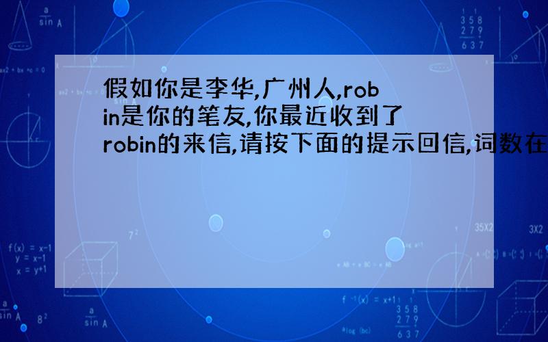 假如你是李华,广州人,robin是你的笔友,你最近收到了robin的来信,请按下面的提示回信,词数在50个单词上