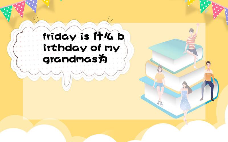 friday is 什么 birthday of my grandmas为