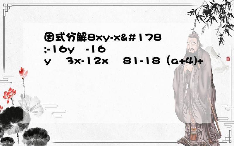 因式分解8xy-x²-16y²-16y² 3x-12x³ 81-18（a+4)+