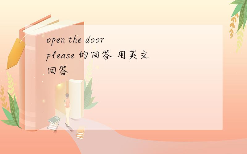 open the door please 的回答 用英文回答