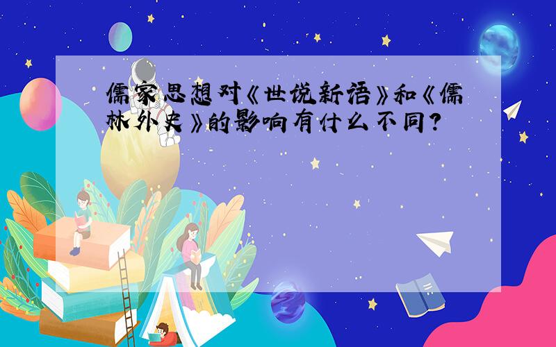 儒家思想对《世说新语》和《儒林外史》的影响有什么不同?