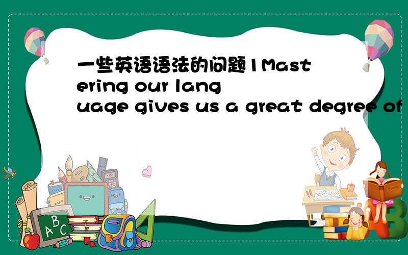 一些英语语法的问题1Mastering our language gives us a great degree of