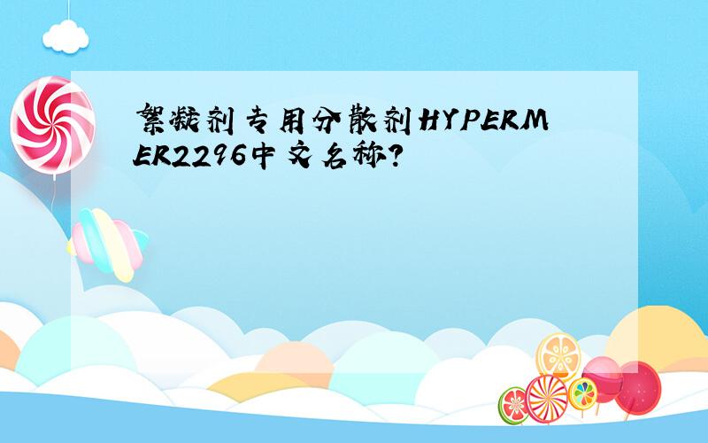 絮凝剂专用分散剂HYPERMER2296中文名称?