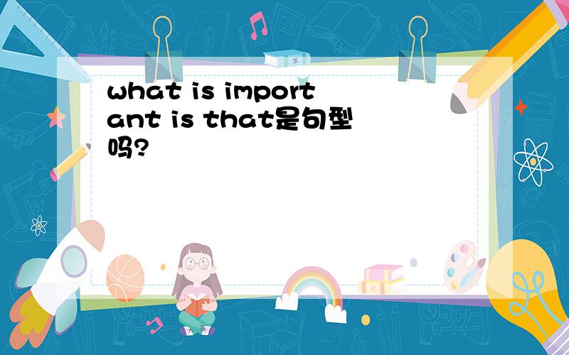 what is important is that是句型吗?