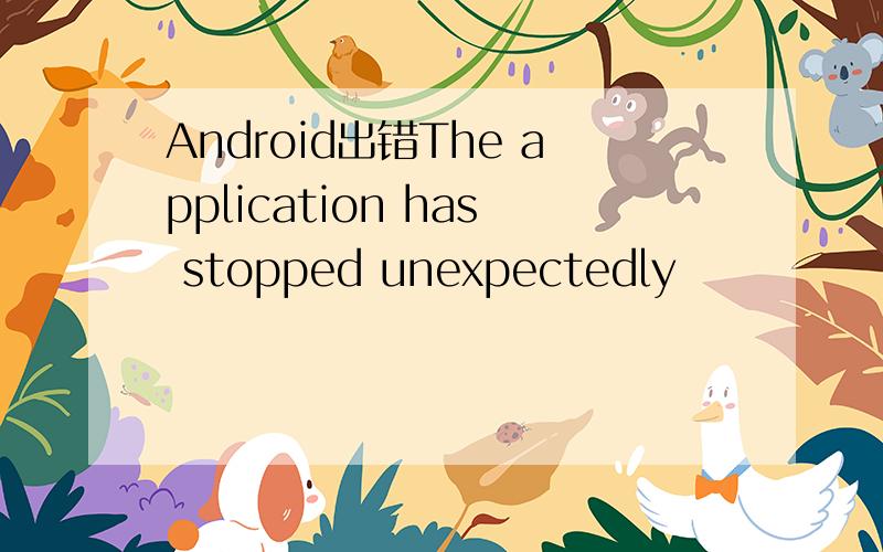 Android出错The application has stopped unexpectedly