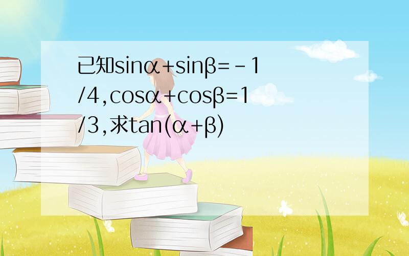已知sinα+sinβ=-1/4,cosα+cosβ=1/3,求tan(α+β)