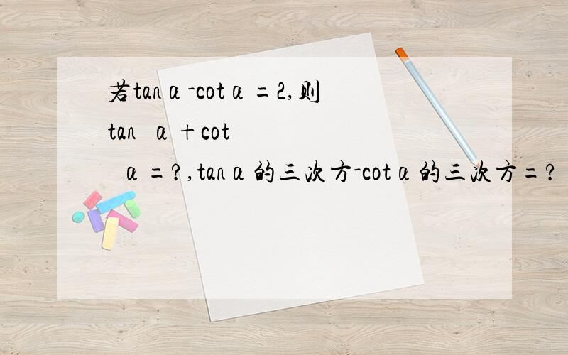 若tanα-cotα=2,则tan²α+cot²α=?,tanα的三次方-cotα的三次方=?