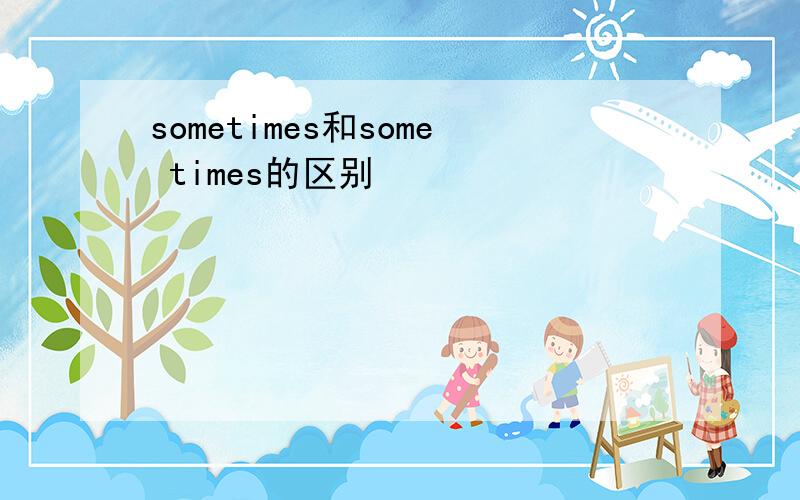 sometimes和some times的区别