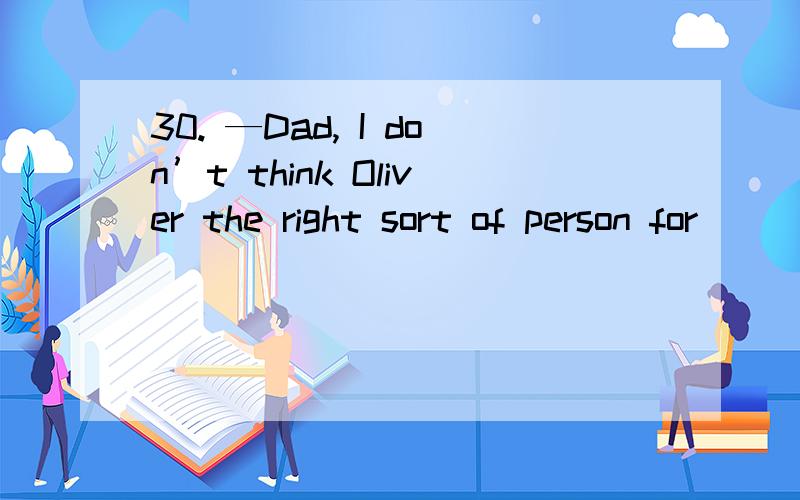 30. —Dad, I don’t think Oliver the right sort of person for