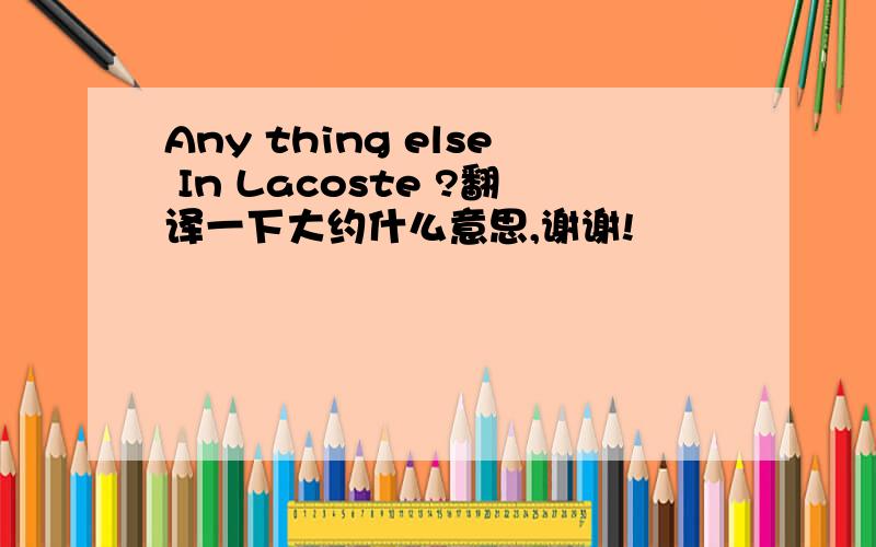 Any thing else In Lacoste ?翻译一下大约什么意思,谢谢!