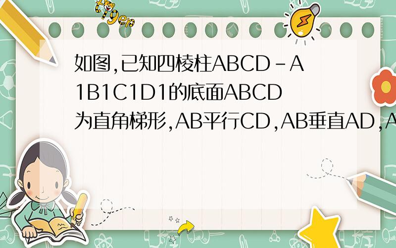如图,已知四棱柱ABCD-A1B1C1D1的底面ABCD为直角梯形,AB平行CD,AB垂直AD,AB=AD=AA1=2C