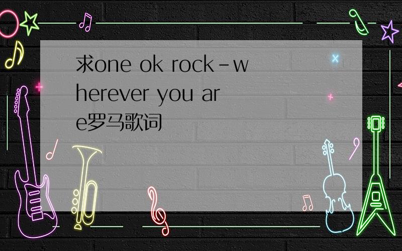 求one ok rock-wherever you are罗马歌词
