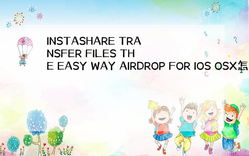 INSTASHARE TRANSFER FILES THE EASY WAY AIRDROP FOR IOS OSX怎么