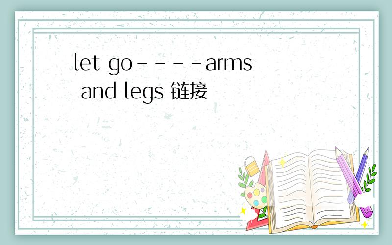 let go----arms and legs 链接