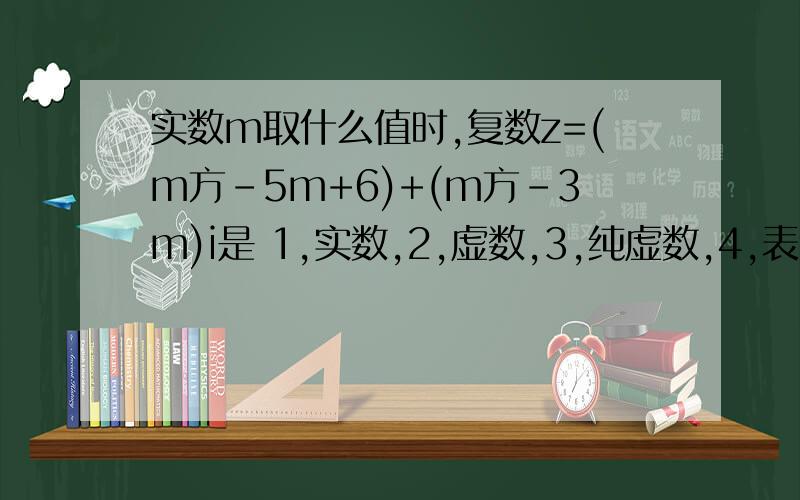实数m取什么值时,复数z=(m方-5m+6)+(m方-3m)i是 1,实数,2,虚数,3,纯虚数,4,表示复数z的点在第