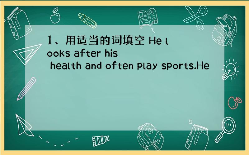 1、用适当的词填空 He looks after his health and often play sports.He