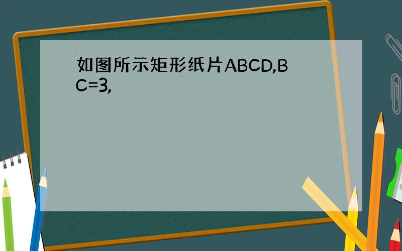 如图所示矩形纸片ABCD,BC=3,