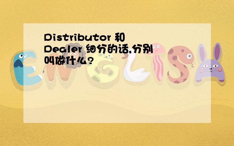 Distributor 和 Dealer 细分的话,分别叫做什么?