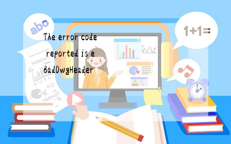The error code reported is eBadDwgHeader
