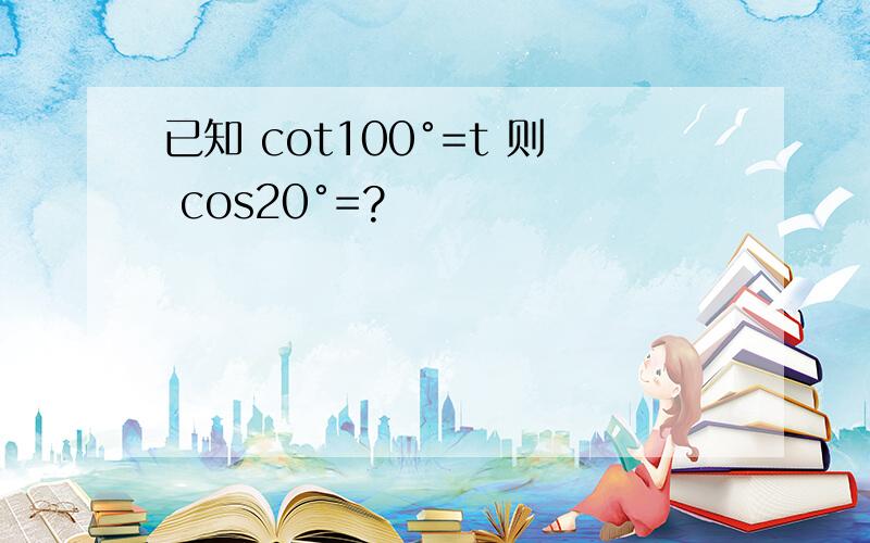 已知 cot100°=t 则 cos20°=?