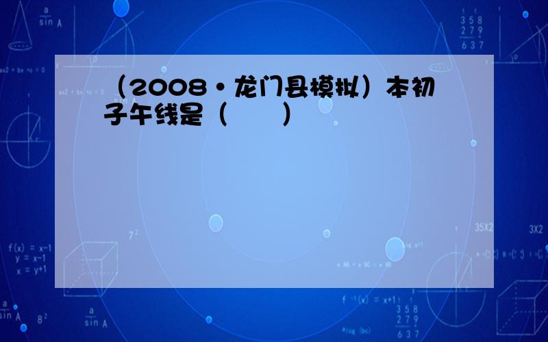 （2008•龙门县模拟）本初子午线是（　　）