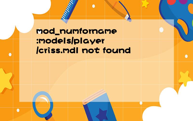 mod_numforname:models/player/criss.mdl not found