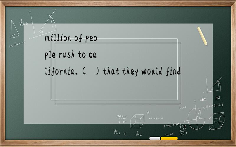 million of people rush to california,( )that they would find