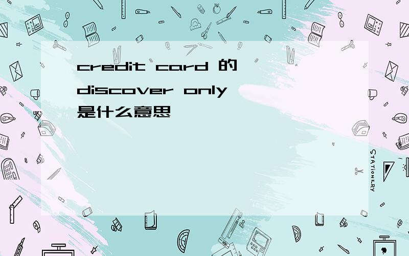 credit card 的 discover only 是什么意思
