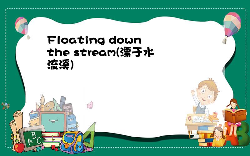 Floating down the stream(漂于水流溪)