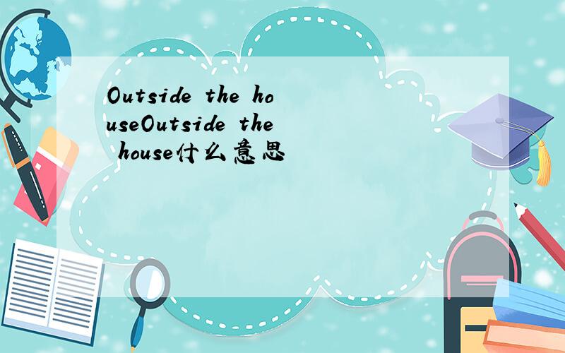 Outside the houseOutside the house什么意思