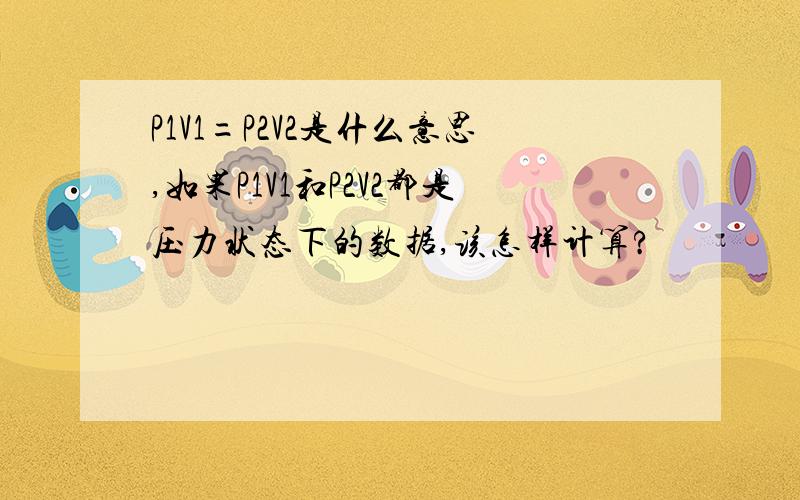 P1V1=P2V2是什么意思,如果P1V1和P2V2都是压力状态下的数据,该怎样计算?