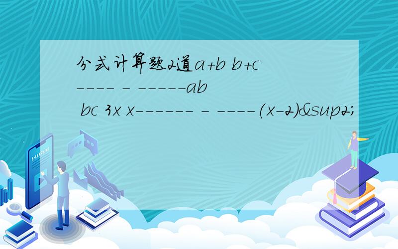 分式计算题2道a+b b+c---- - -----ab bc 3x x------ - ----(x-2)²