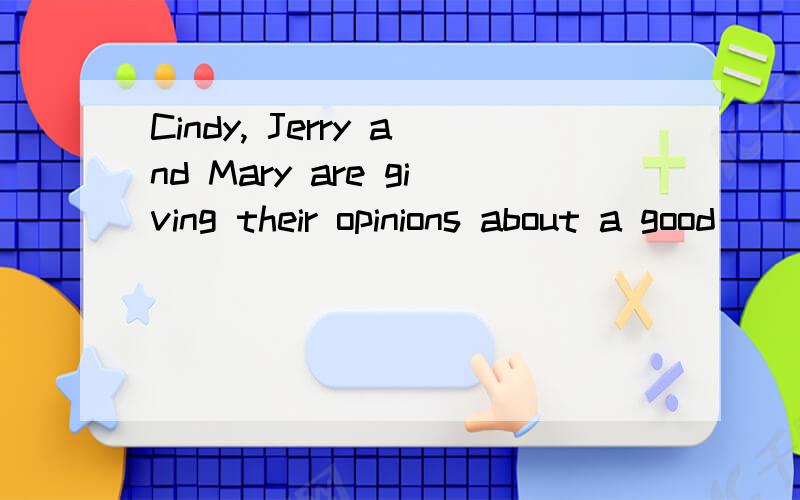 Cindy, Jerry and Mary are giving their opinions about a good