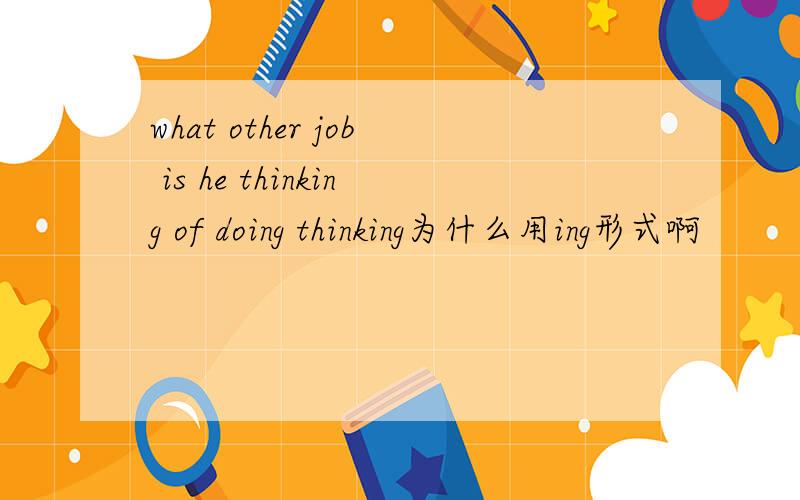 what other job is he thinking of doing thinking为什么用ing形式啊