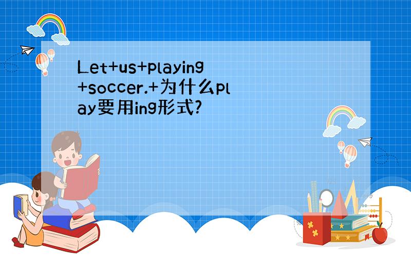 Let+us+playing+soccer.+为什么play要用ing形式?