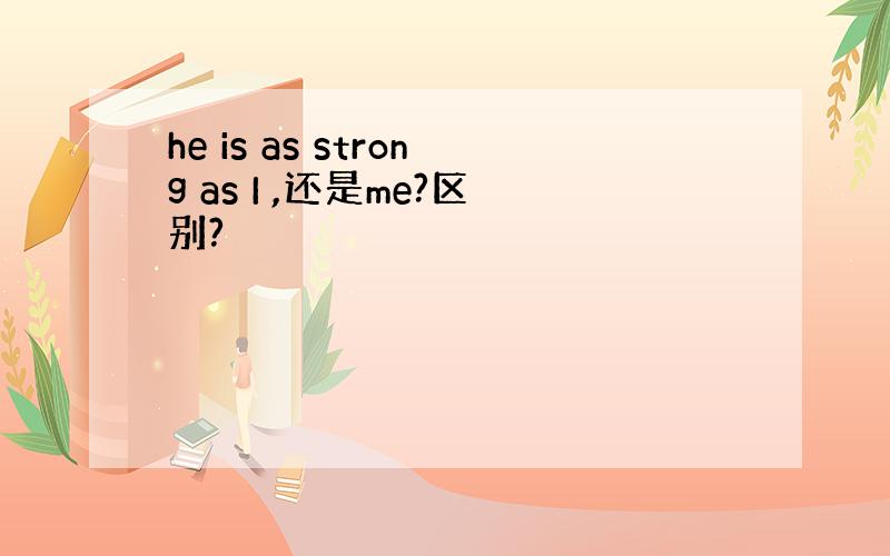 he is as strong as I ,还是me?区别?
