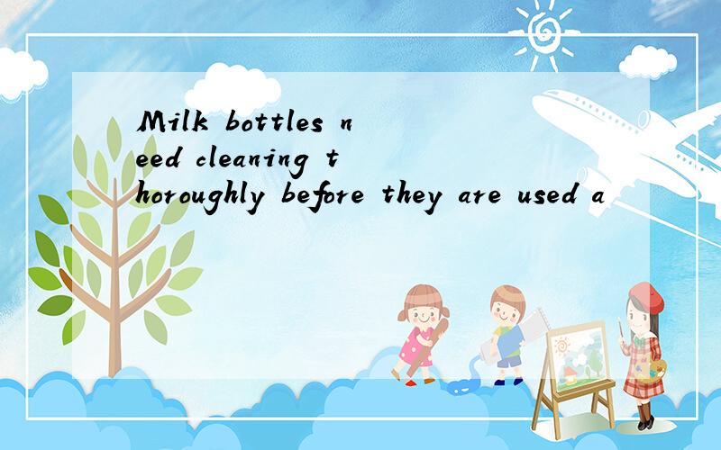 Milk bottles need cleaning thoroughly before they are used a