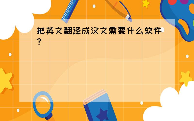 把英文翻译成汉文需要什么软件?