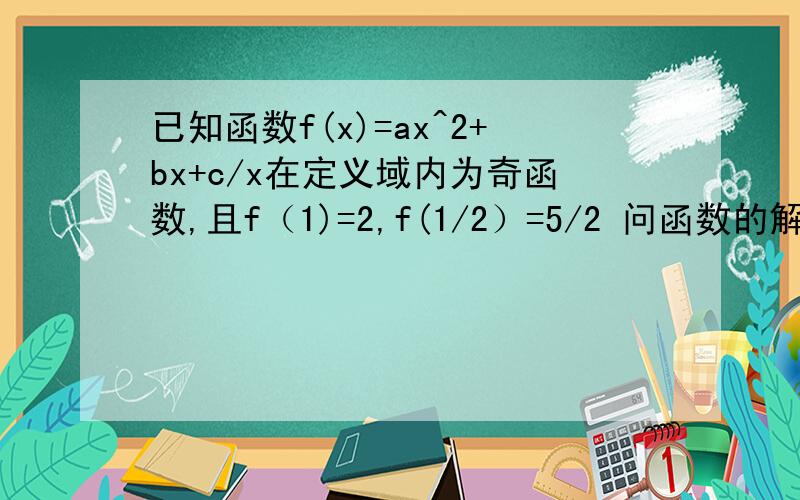 已知函数f(x)=ax^2+bx+c/x在定义域内为奇函数,且f（1)=2,f(1/2）=5/2 问函数的解析式是什么?