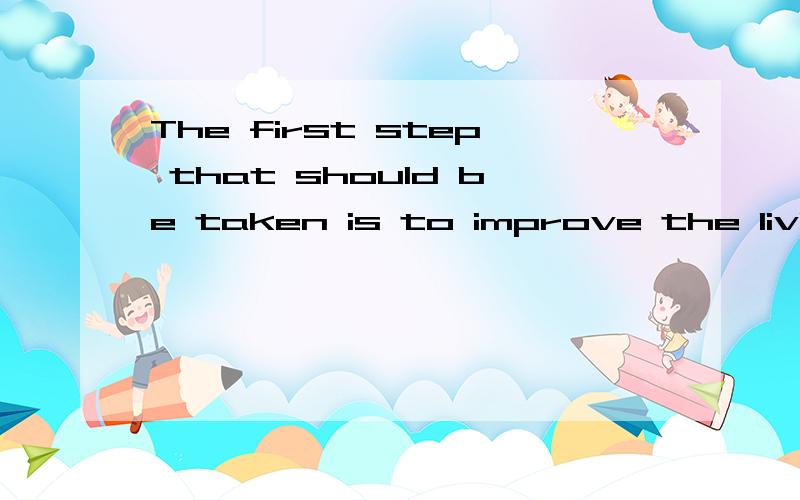 The first step that should be taken is to improve the living