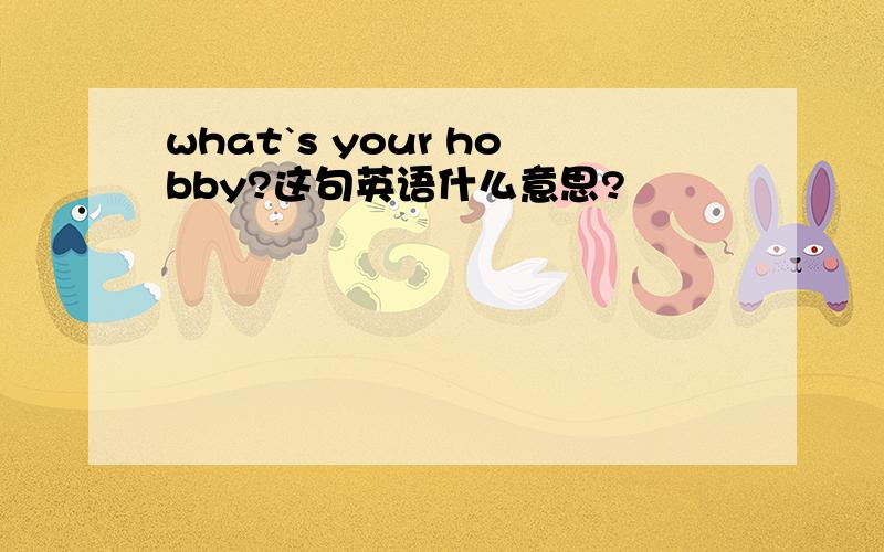 what`s your hobby?这句英语什么意思?
