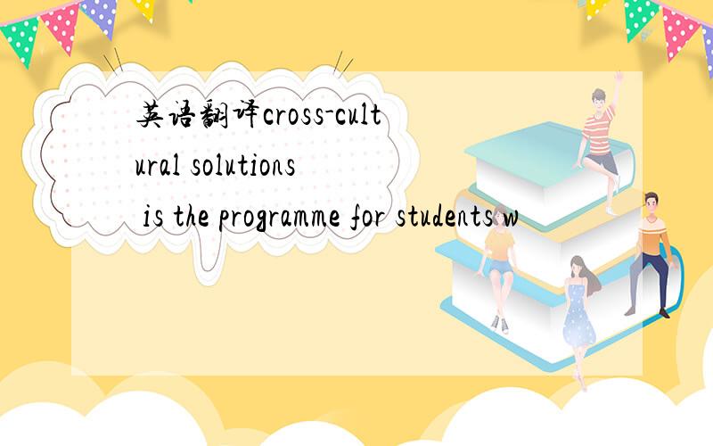 英语翻译cross-cultural solutions is the programme for students w