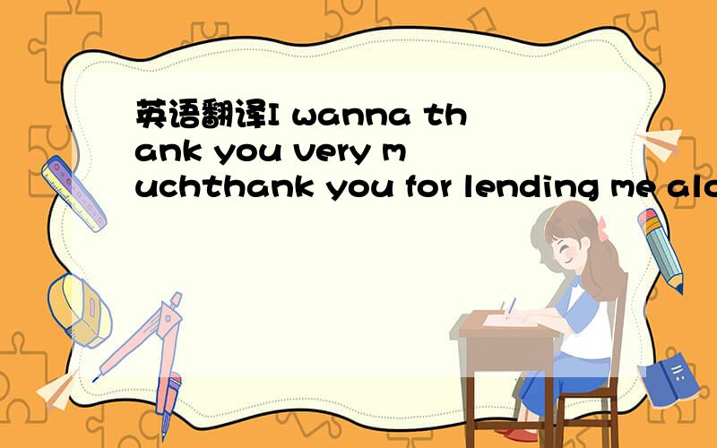 英语翻译I wanna thank you very muchthank you for lending me alon