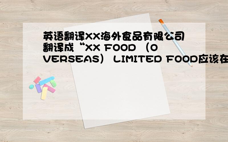 英语翻译XX海外食品有限公司翻译成“XX FOOD （OVERSEAS） LIMITED FOOD应该在括号前面还是后面