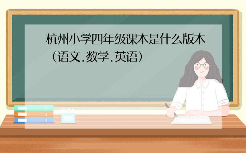 杭州小学四年级课本是什么版本（语文.数学.英语）