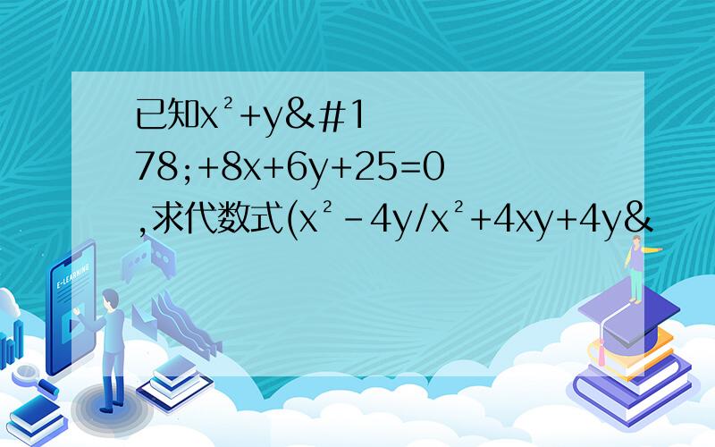 已知x²+y²+8x+6y+25=0,求代数式(x²-4y/x²+4xy+4y&